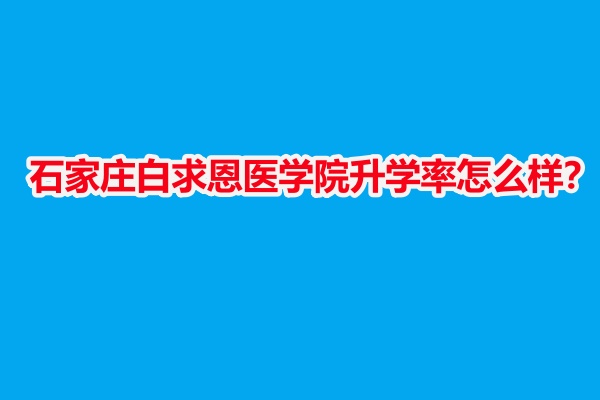 石家莊白求恩醫(yī)學(xué)院升學(xué)率怎么樣？